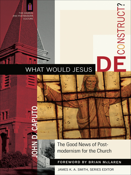 Title details for What Would Jesus Deconstruct? The Good News of Postmodernism for the Church by John D. Caputo - Available